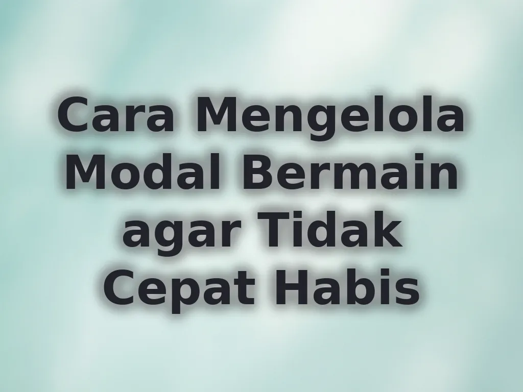 Cara Mengelola Modal Bermain agar Tidak Cepat Habis