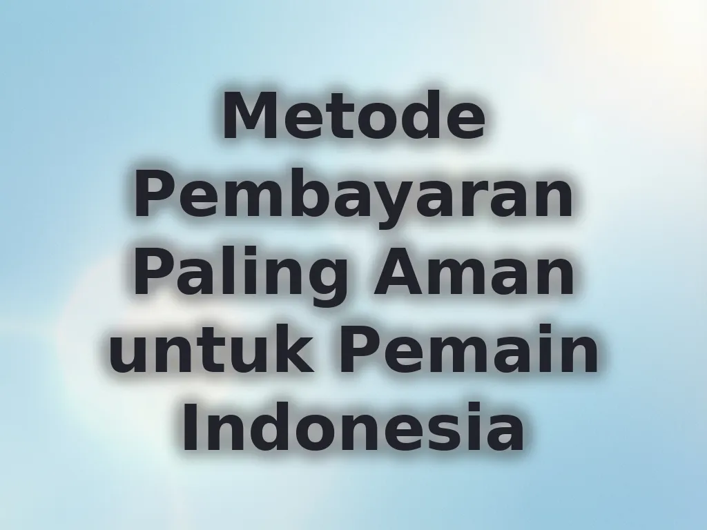 Metode Pembayaran Paling Aman untuk Pemain Indonesia